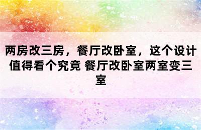 两房改三房，餐厅改卧室，这个设计值得看个究竟 餐厅改卧室两室变三室